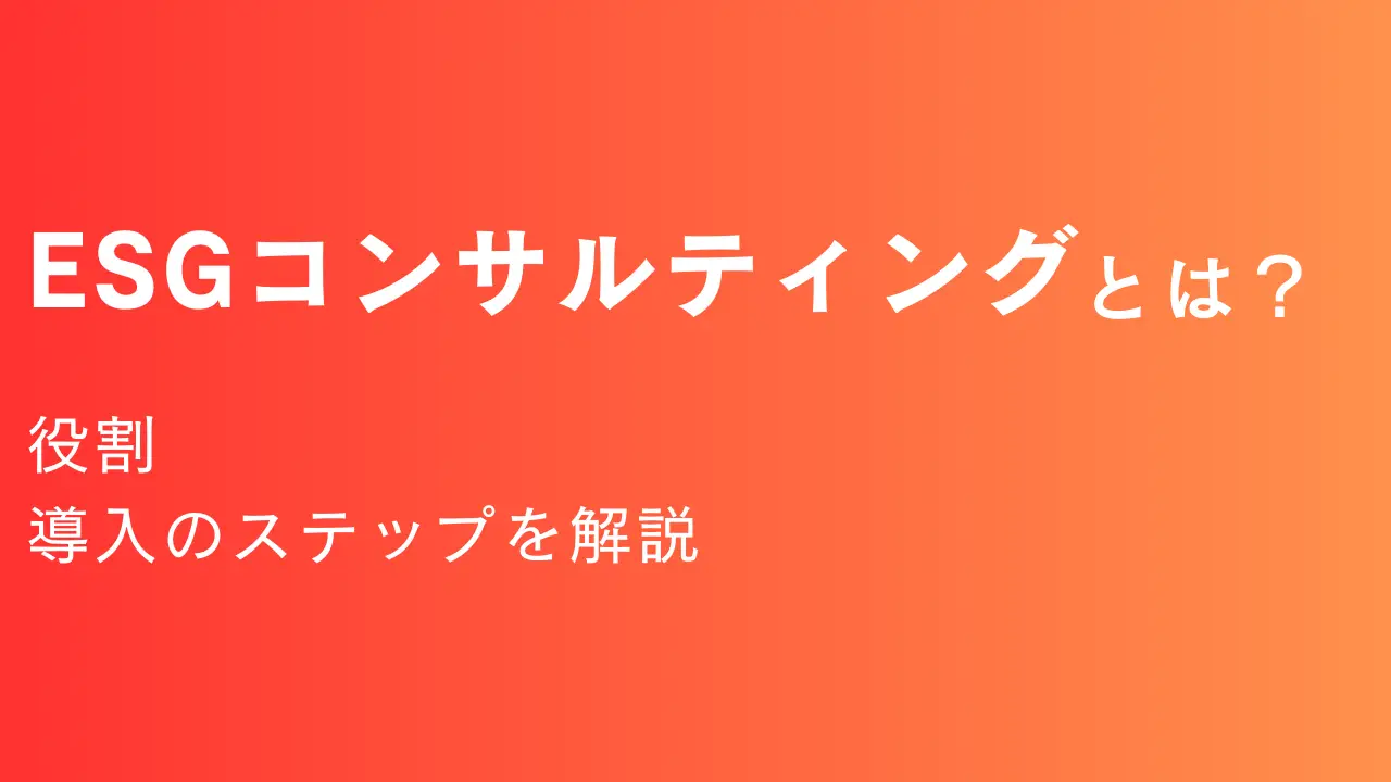 ESGコンサルティングとは？ 役割や導入のステップなどを紹介