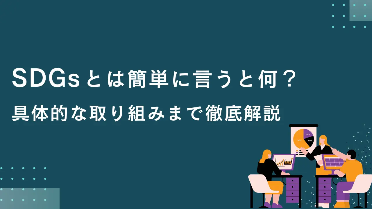 SDGsとは簡単に言うと何？具体的な取り組みまで徹底解説