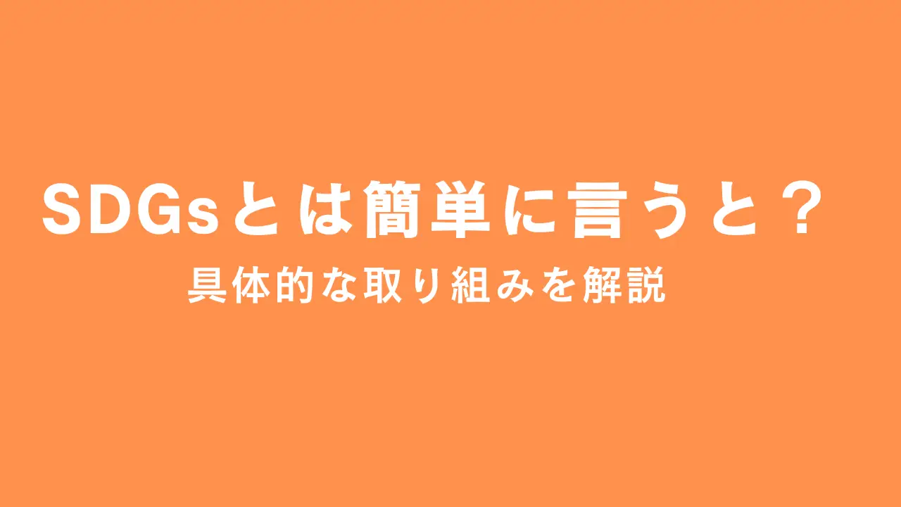 SDGsとは簡単に言うと何？具体的な取り組みまで徹底解説