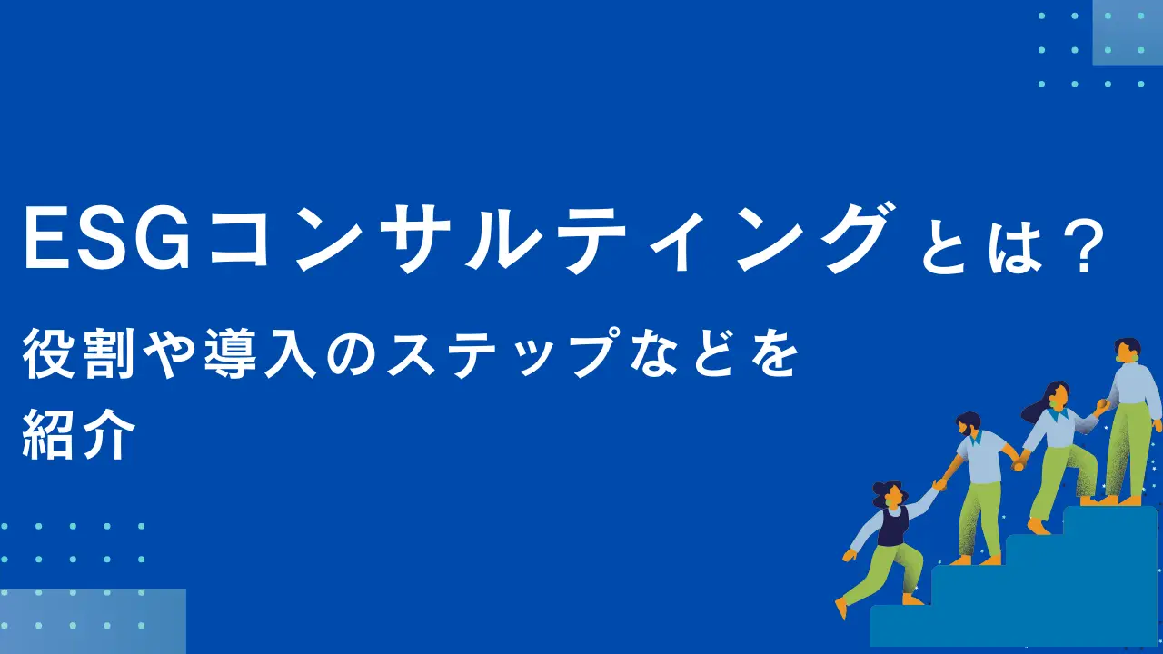 ESGコンサルティングとは？ 役割や導入のステップなどを紹介