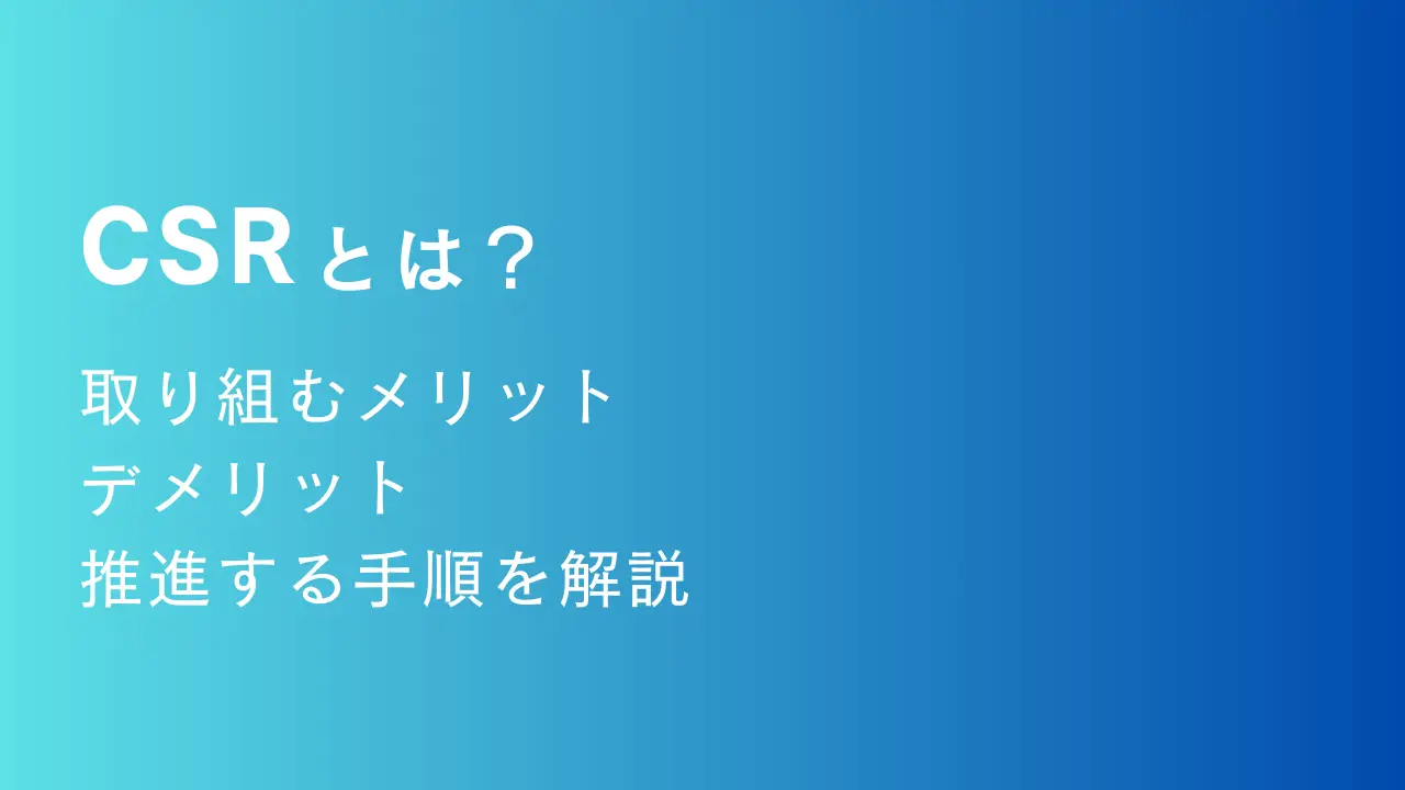 CSRとは？取り組むメリットやデメリット、推進する際の手順などを解説