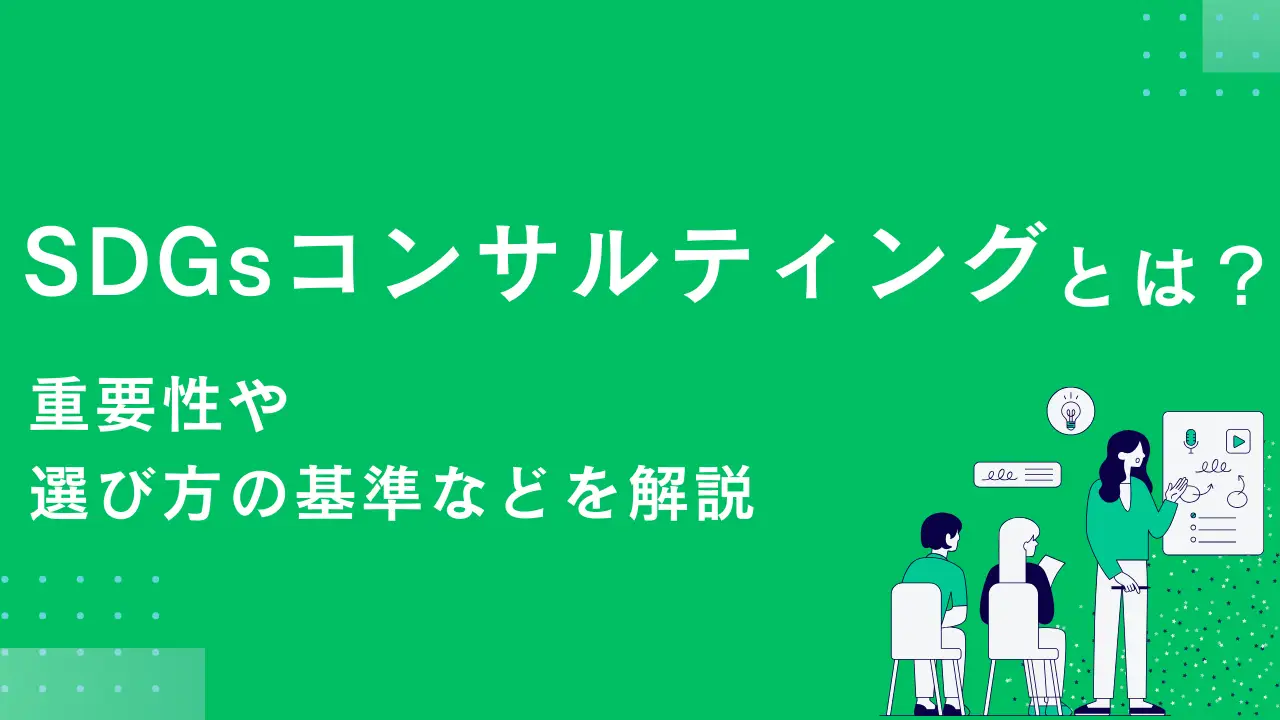 SDGsコンサルティングとは？重要性や選び方の基準などを解説