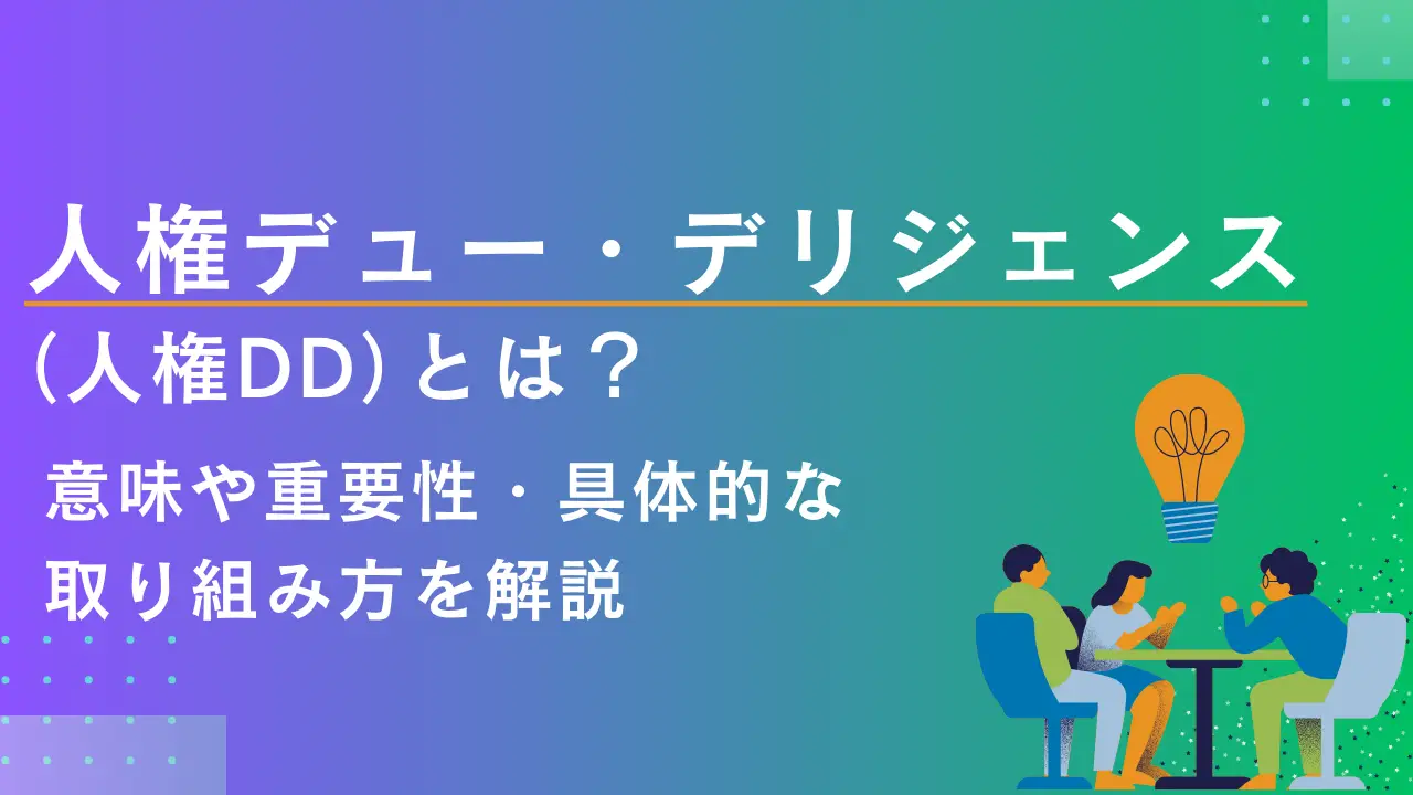 人権デュー・デリジェンス（人権DD）とは？意味や重要性・具体的な取り組み方を解説